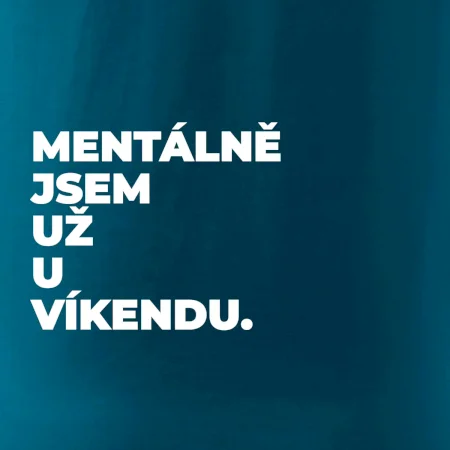 MENTÁLNĚ JSEM UŽ U VÍKENDU.
