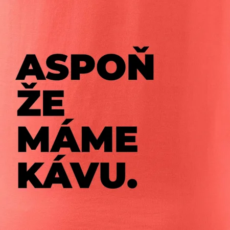 ASPOŇ ŽE MÁME KÁVU.