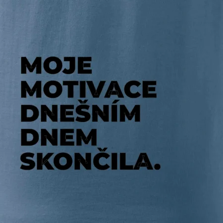MOJE MOTIVACE DNEŠNÍM DNEM SKONČILA.