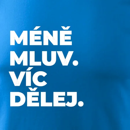 MÉNĚ MLUV. VÍC DĚLEJ.