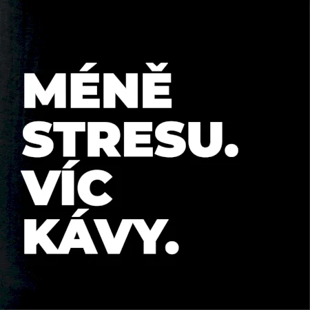 MÉNĚ STRESU.VÍC KÁVY.