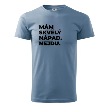 MÁM SKVĚLÝ NÁPAD. NEJDU.
