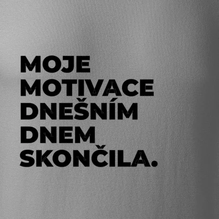 MOJE MOTIVACE DNEŠNÍM DNEM SKONČILA.