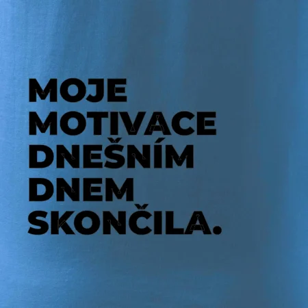 MOJE MOTIVACE DNEŠNÍM DNEM SKONČILA.
