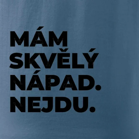 MÁM SKVĚLÝ NÁPAD. NEJDU.