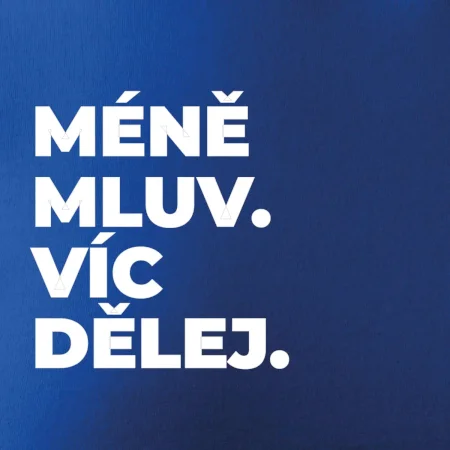 MÉNĚ MLUV. VÍC DĚLEJ.