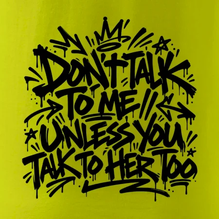 Don't talk to me unless you talk to her too