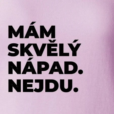 MÁM SKVĚLÝ NÁPAD. NEJDU.