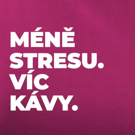 MÉNĚ STRESU.VÍC KÁVY.
