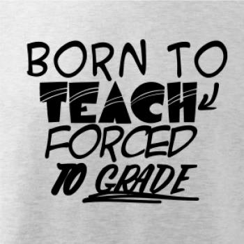 Born to teach forced to grade