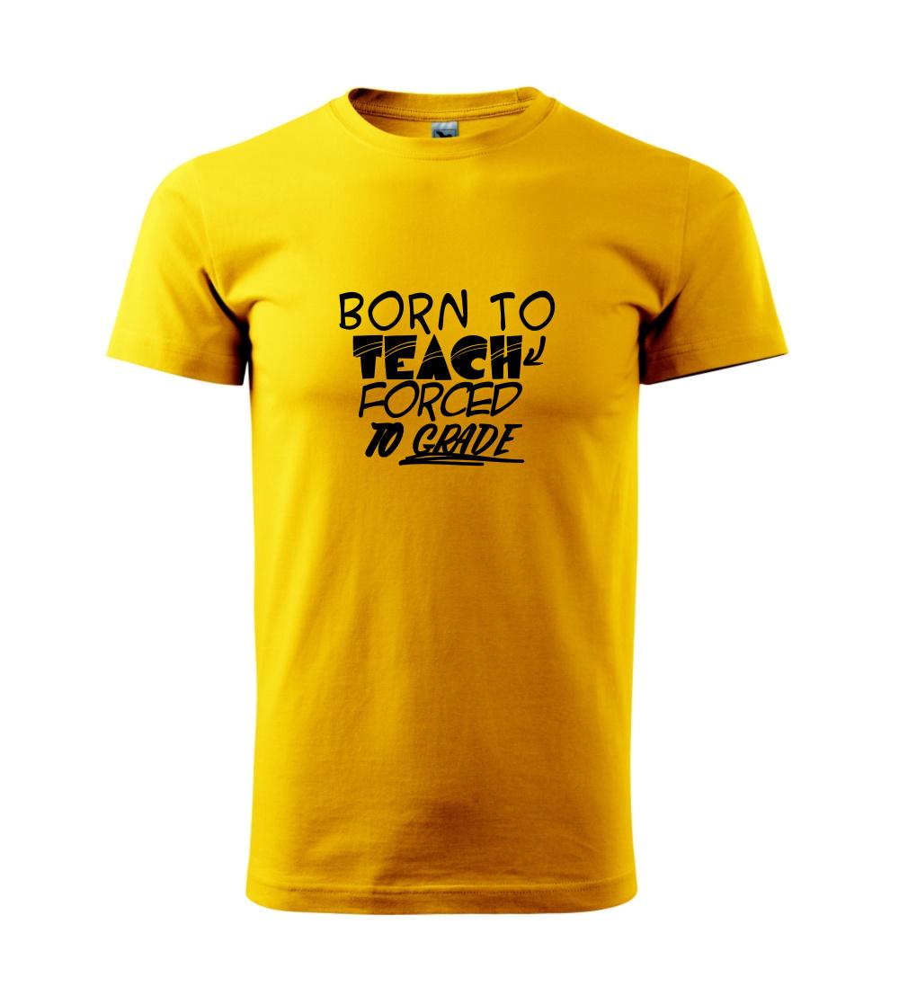 Born to teach forced to grade Born to teach forced to grade