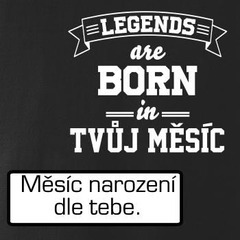 Legends are born in (tvůj měsíc narození)