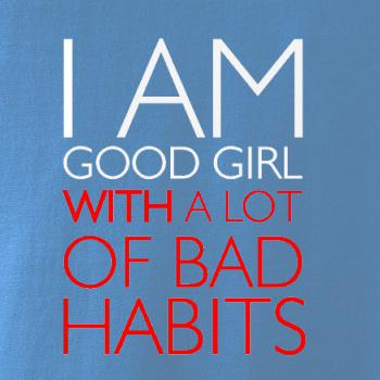 i AM A GOOD GIRL WITH A LOT OF BAD HABITS i AM A GOOD GIRL WITH A LOT OF BAD HABITS