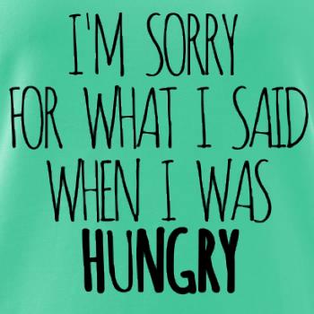 I am sorry for what i said when i was hungry