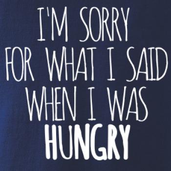 I am sorry for what i said when i was hungry