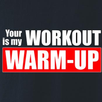 Your workout is my warm up Your workout is my warm up
