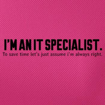 I’m an IT specialist. To save time let’s just assume i’m always right