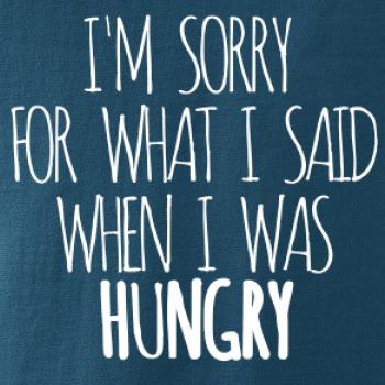 I am sorry for what i said when i was hungry