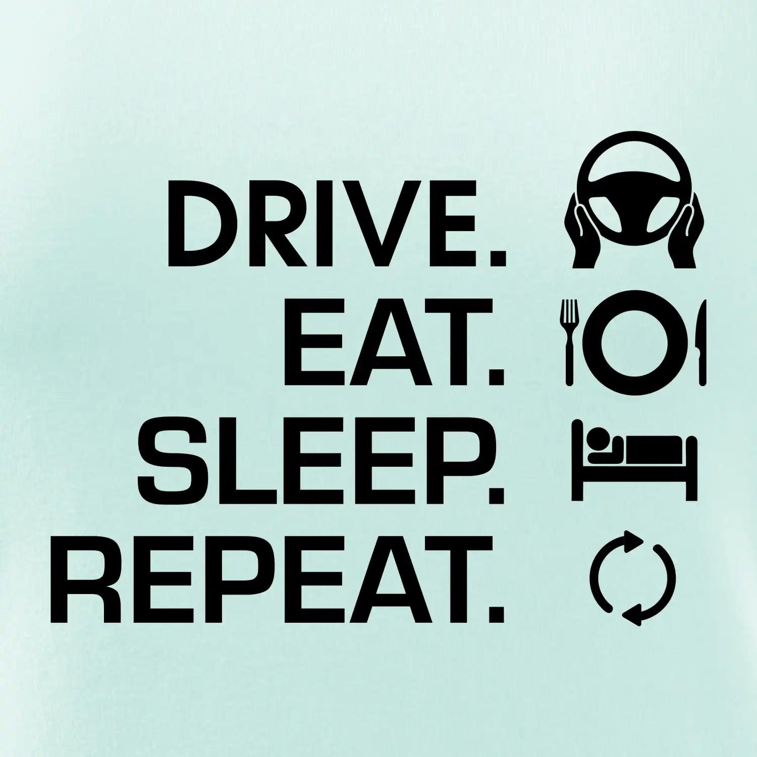 Drive eat sleep repeat