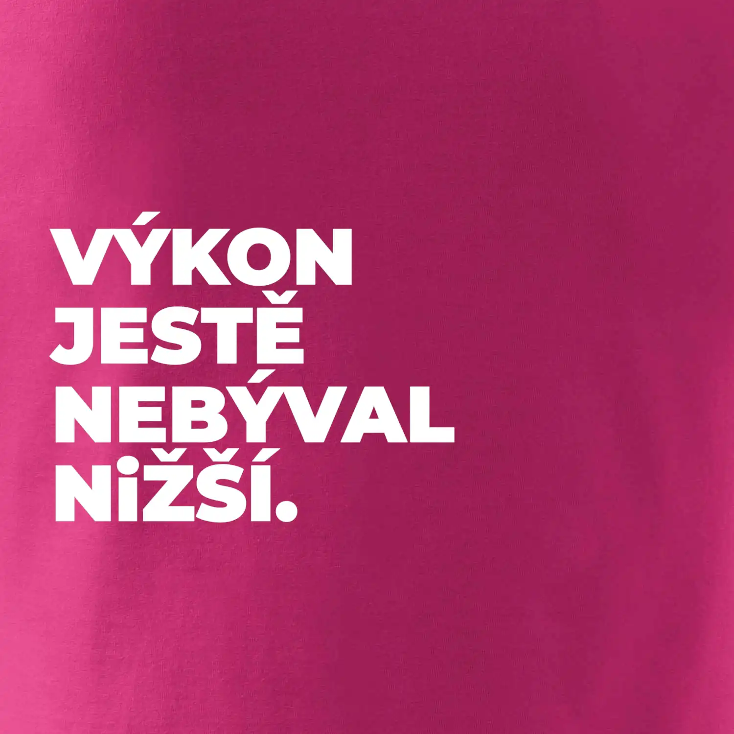 VÝKON JESTĚ NEBÝVAL NIŽŠÍ.