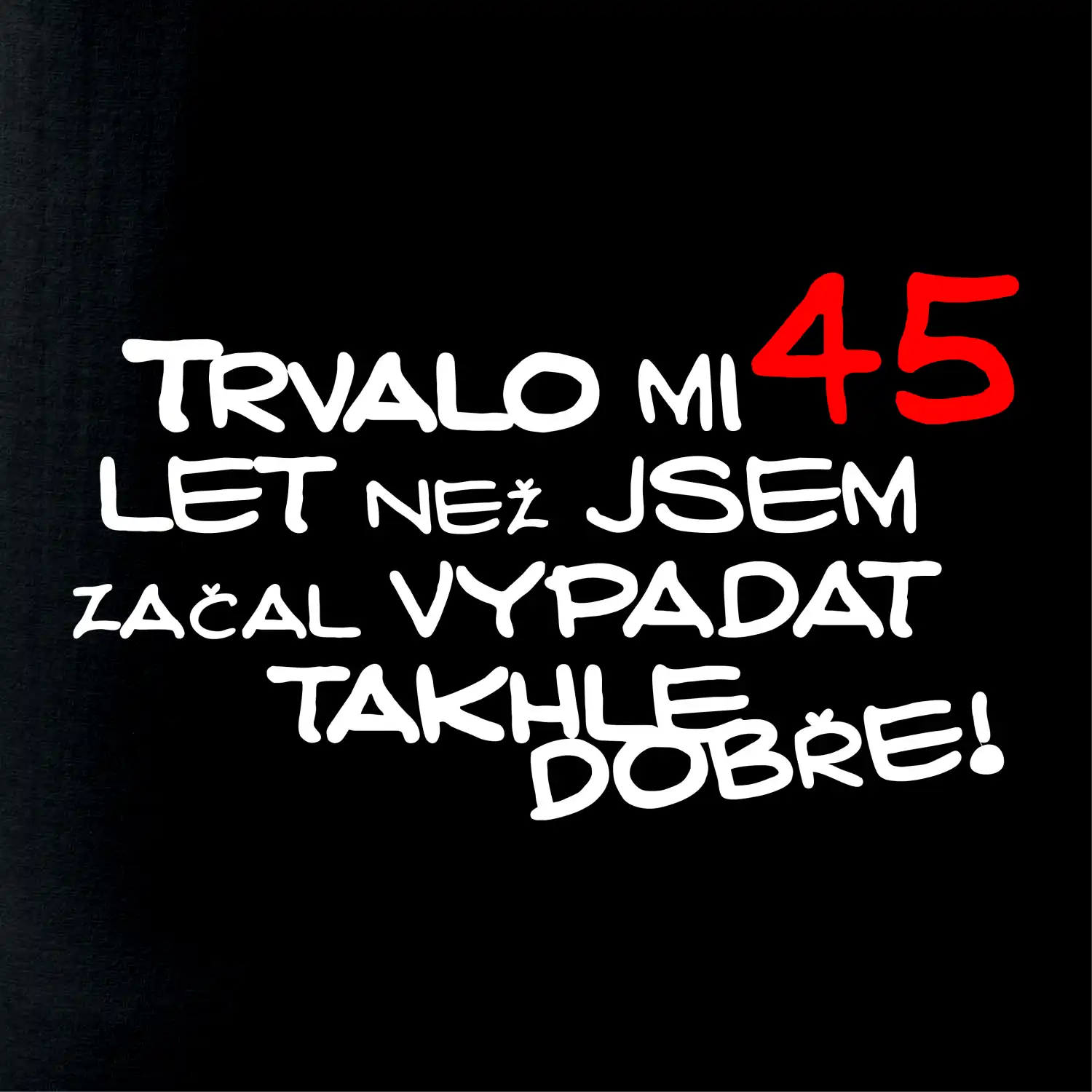 Trvalo mi 45 let než jsem začal vypadat takhle dobře