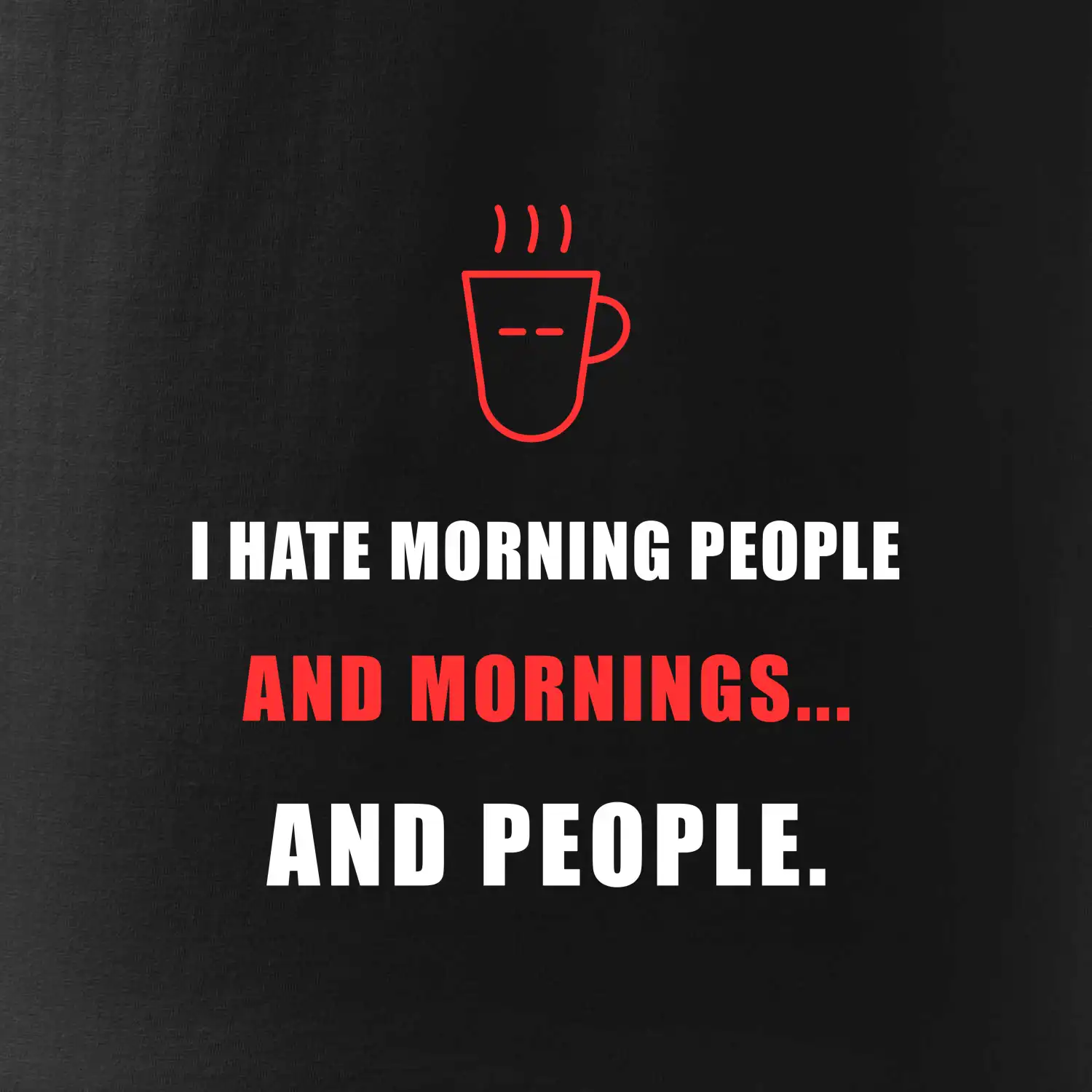 i hate morning people and mornings.... and people... - tiskací nápis