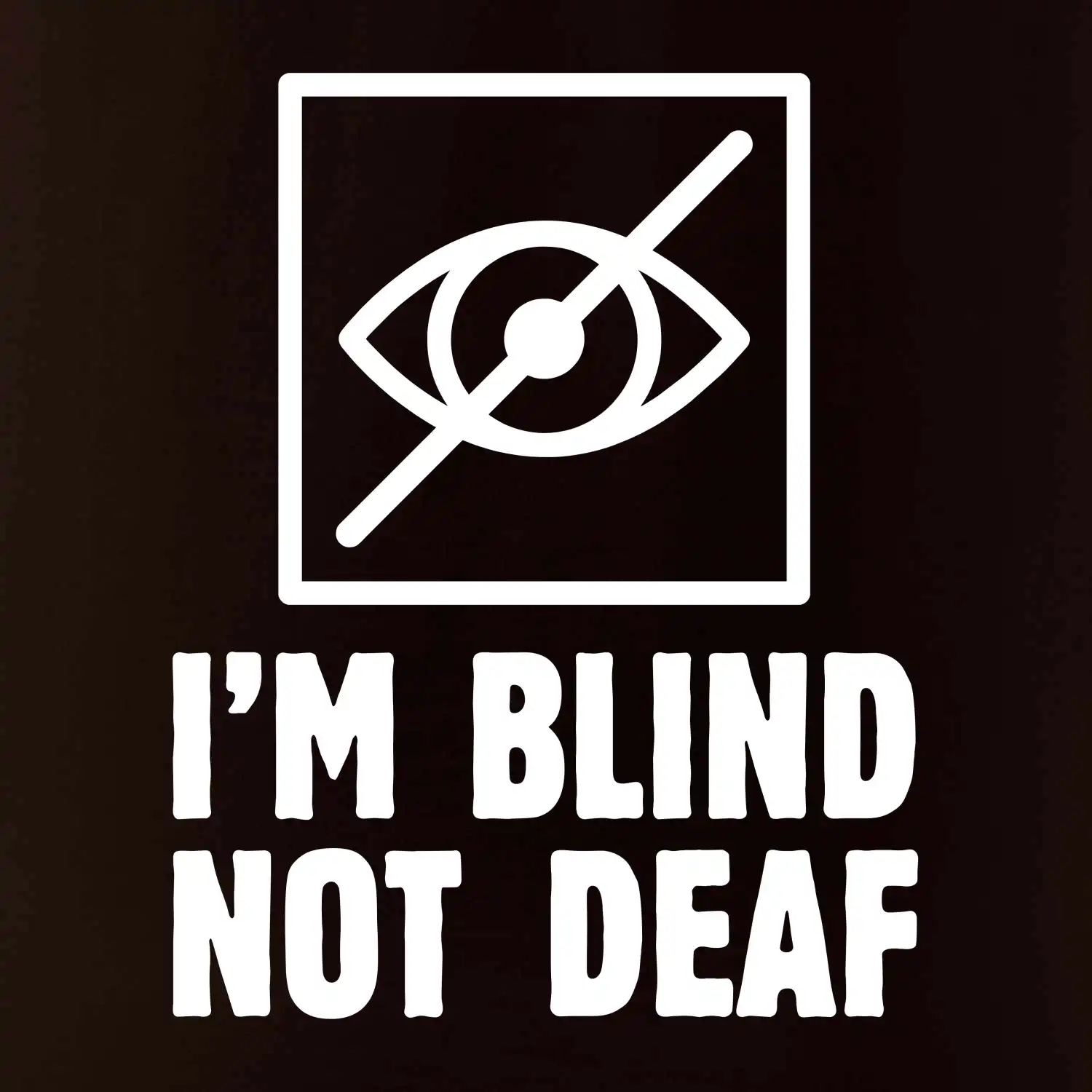 I'm blind not deaf