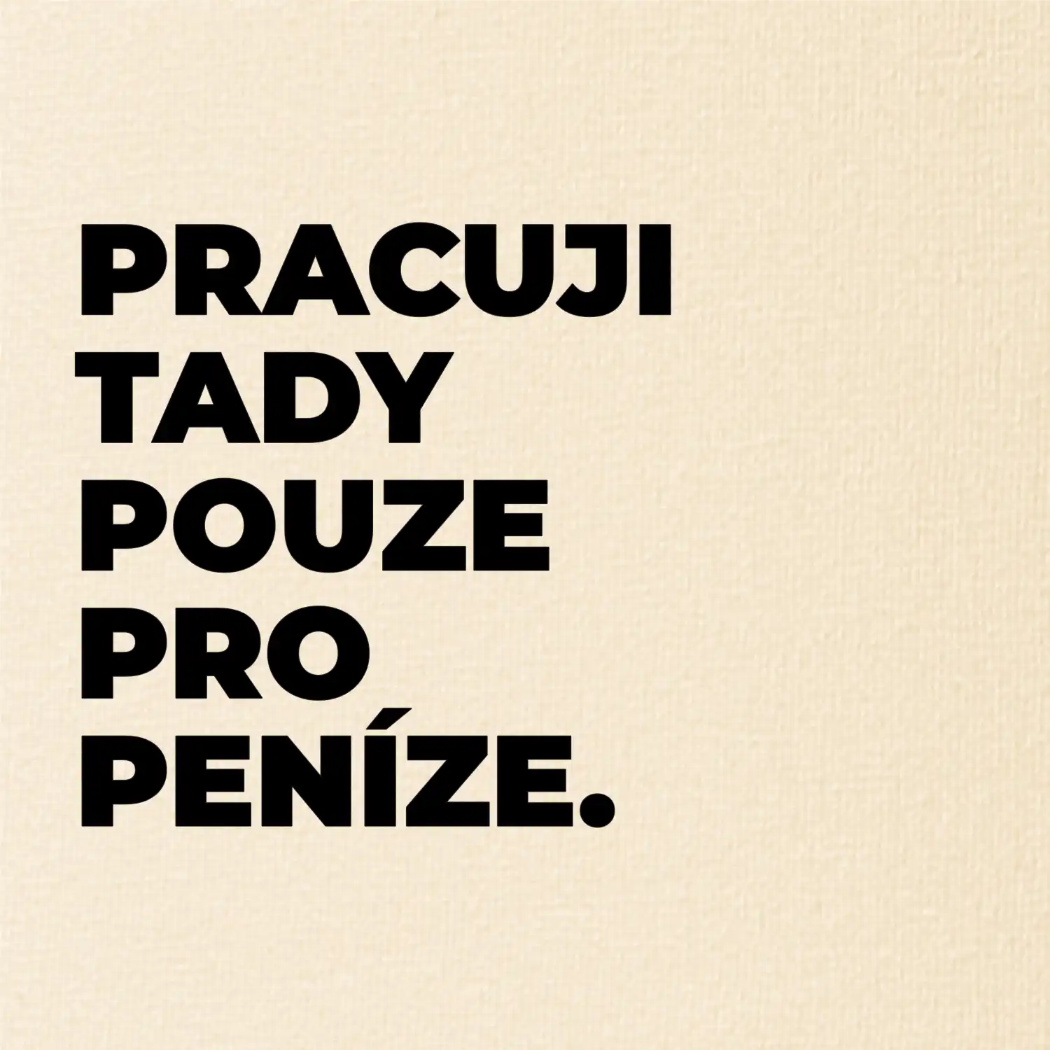 PRACUJI TADY POUZE PRO PENÍZE.
