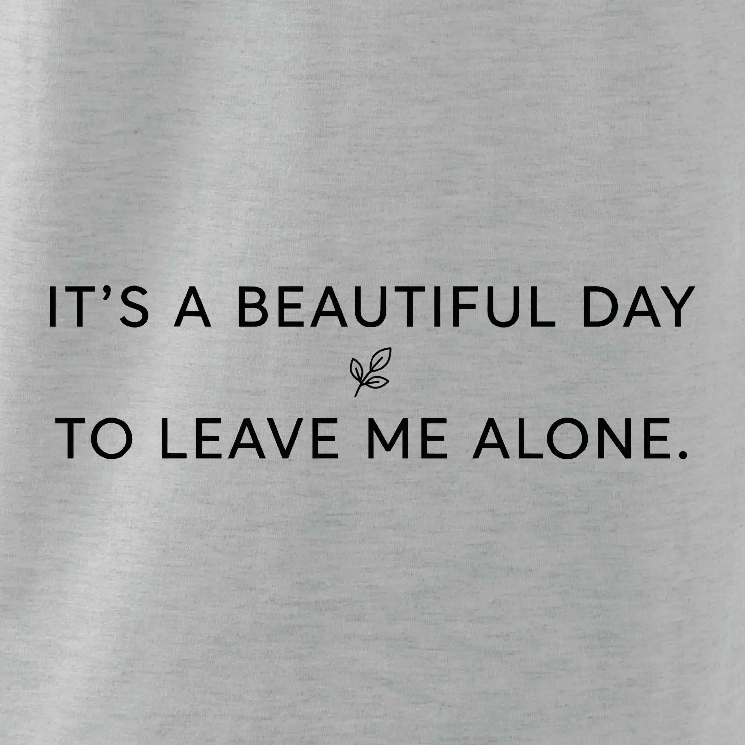 It's a beautiful day to leave me alone.