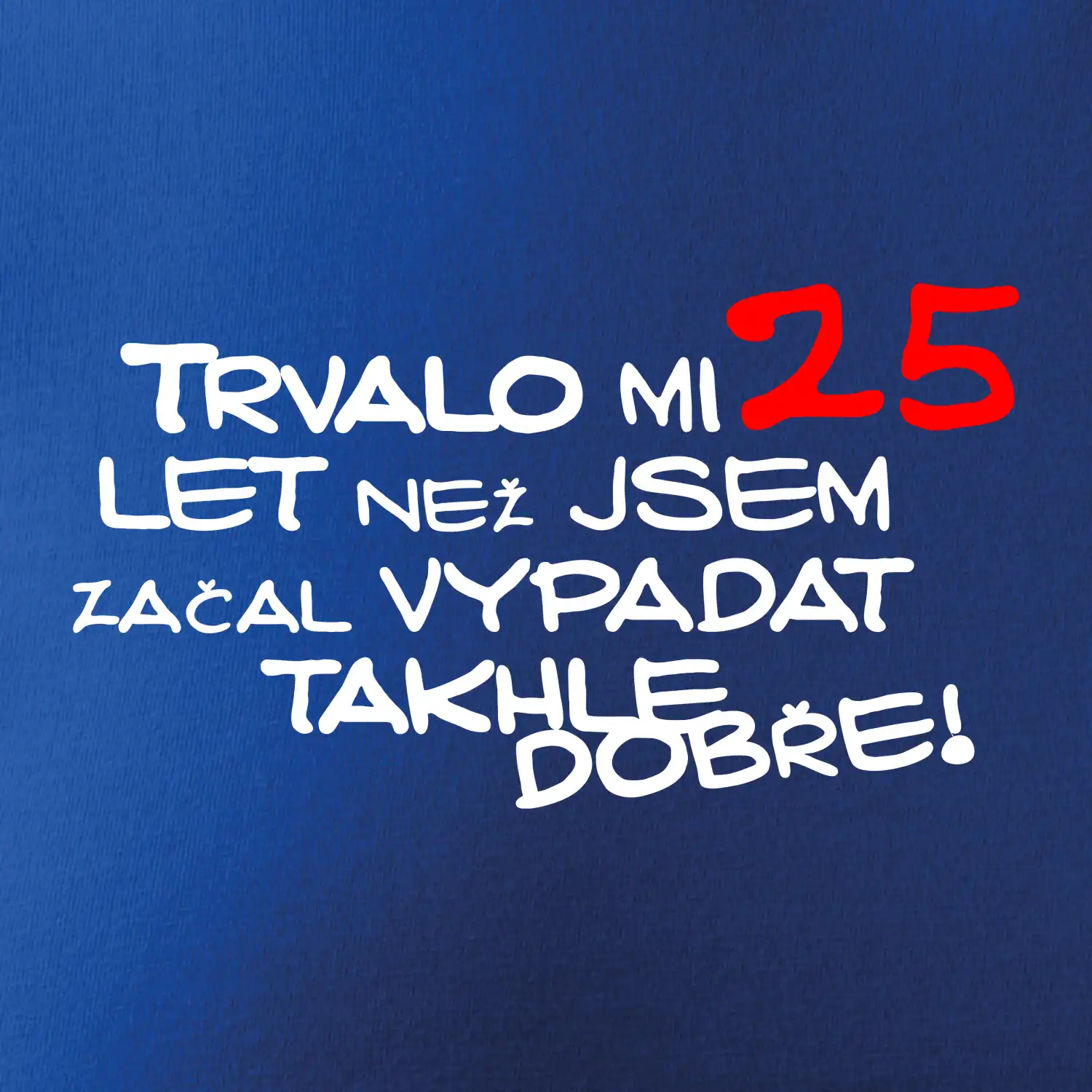 Trvalo mi 25 let než jsem začal vypadat takhle dobře