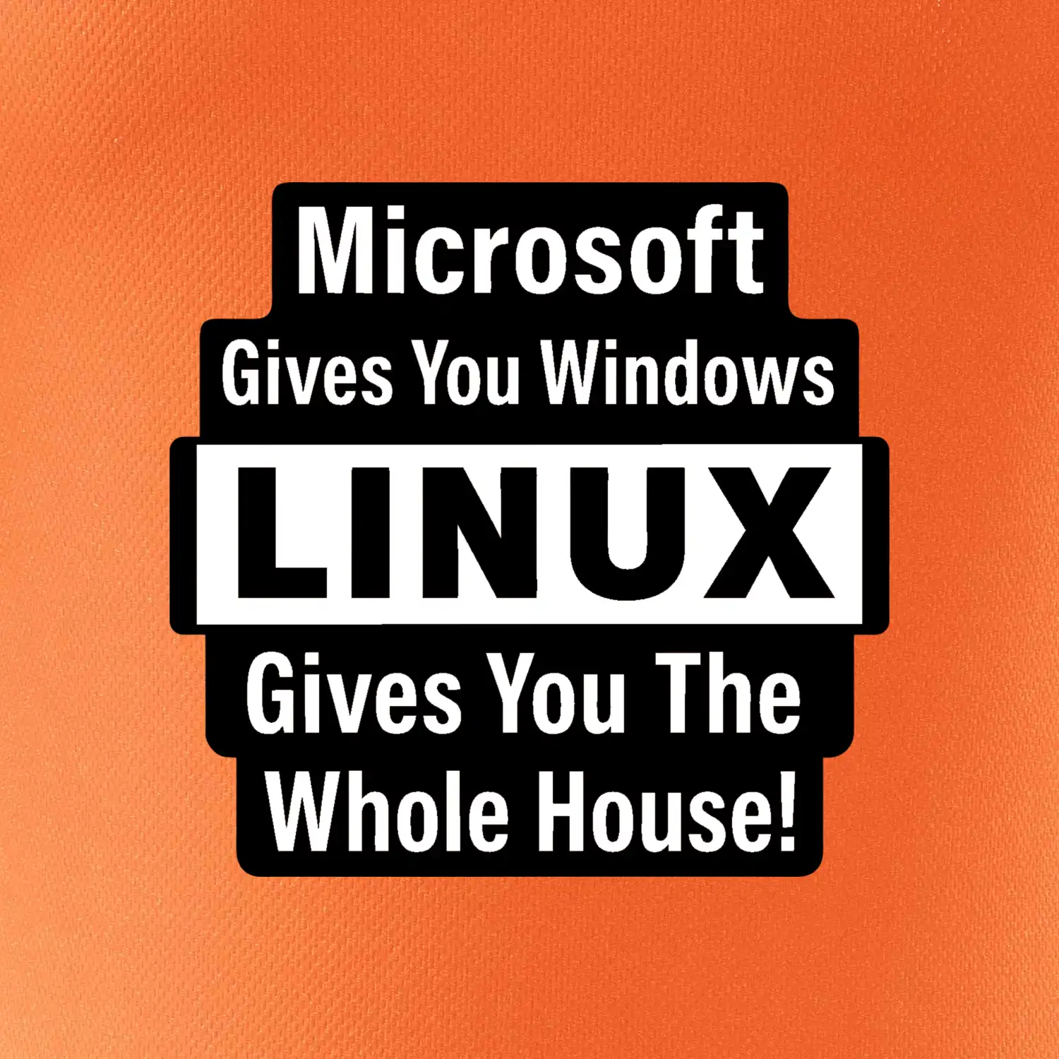 Microsoft Gives You Windows LINUX Gives You The Whole House!