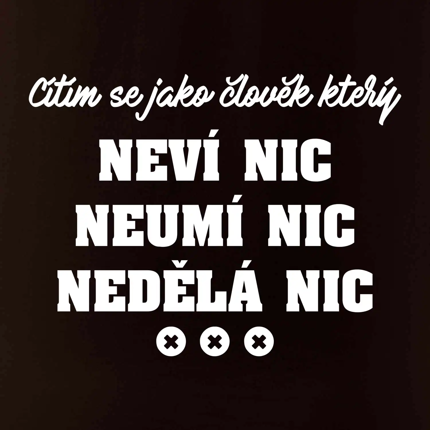 Jsem člověk který neví nic neumí nic nedělá nic