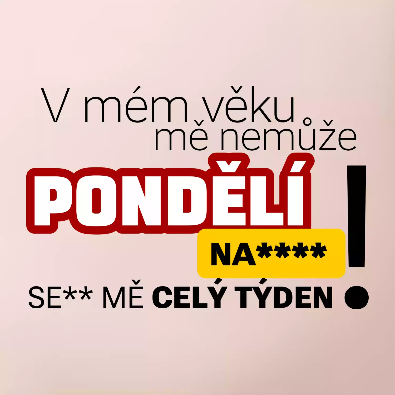 V mém věku mě nemůže pondělí nas****