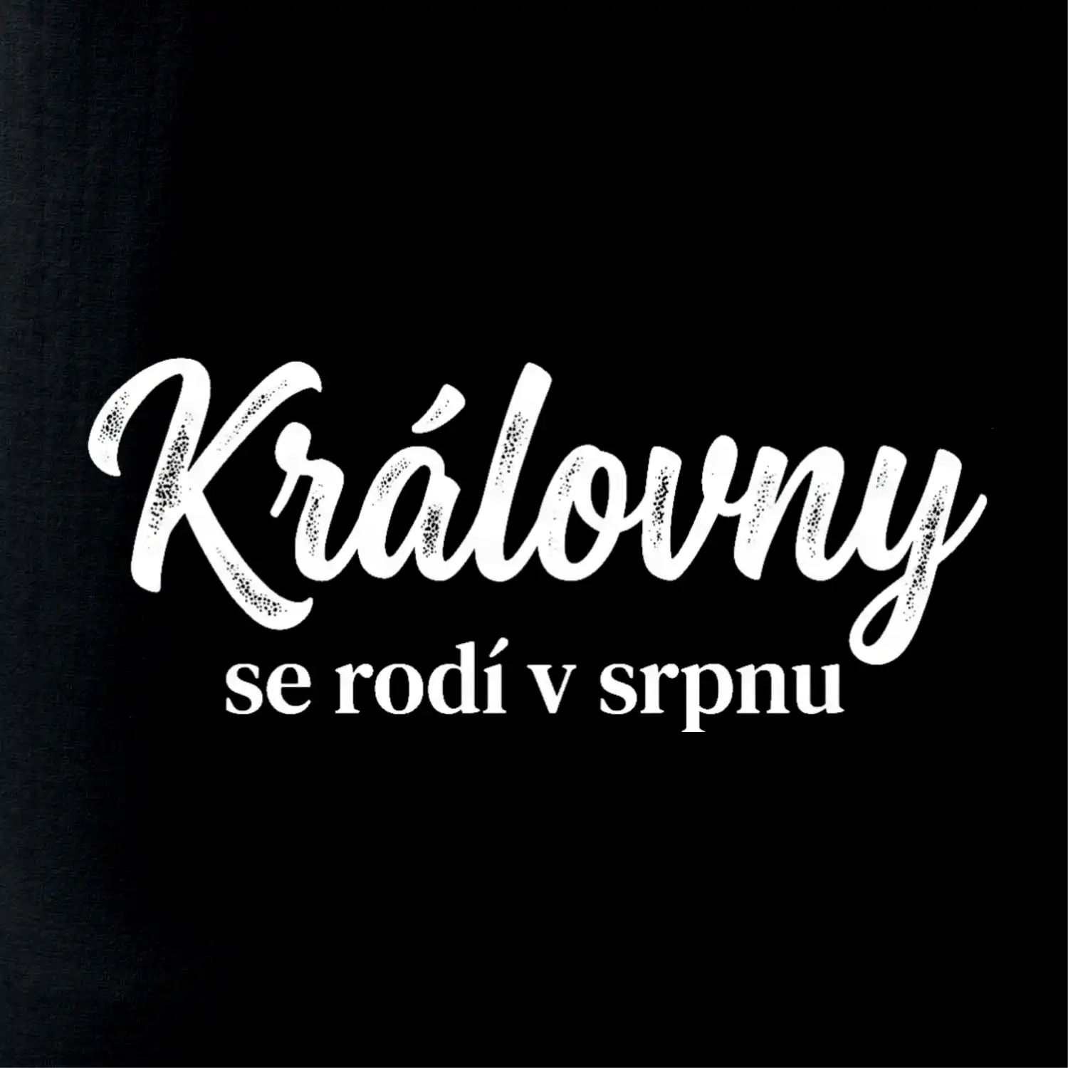 Černobílý nápis  Královny se rodí v srpnu