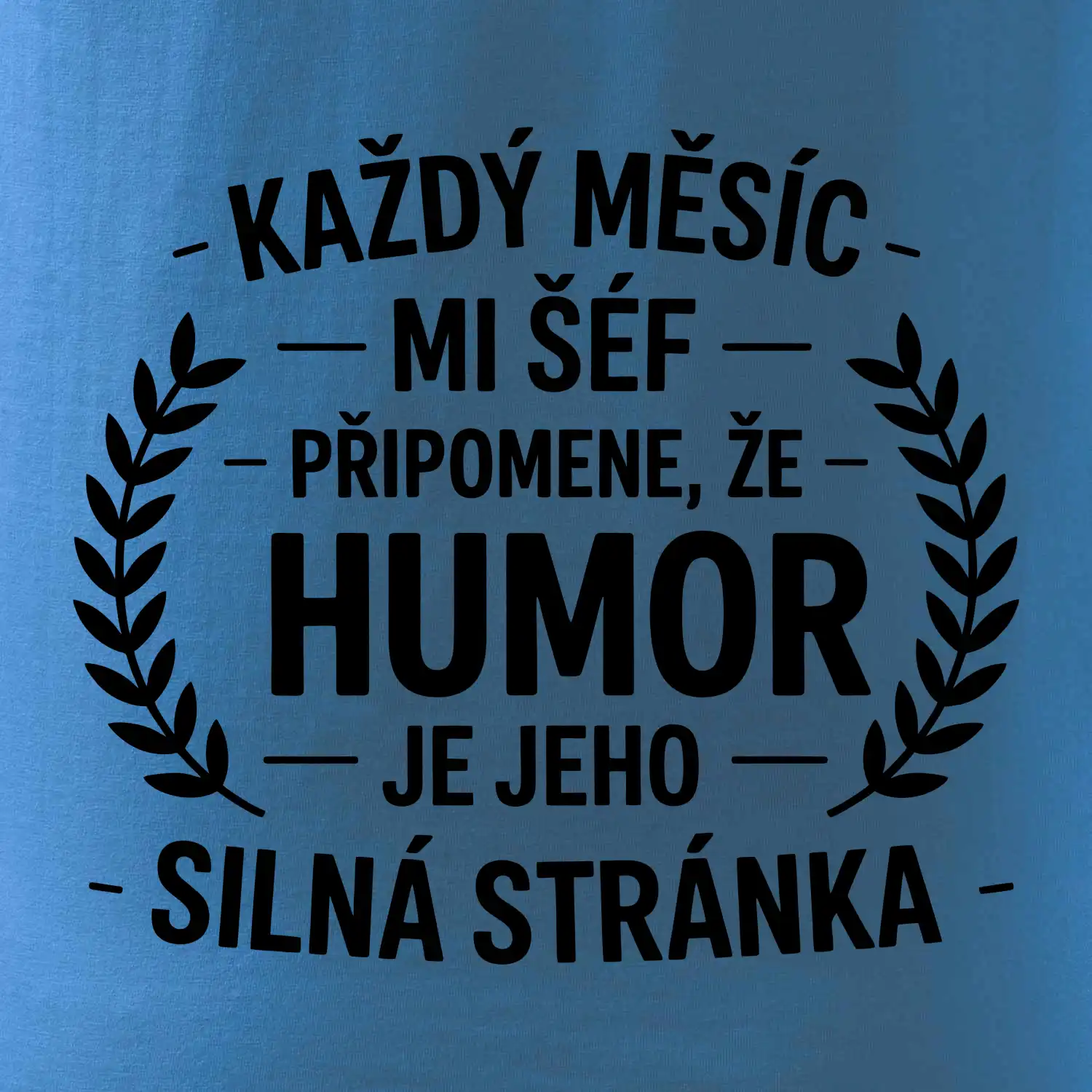 Každý měsíc mi šéf připomene, že humor je jeho silná stránka černě