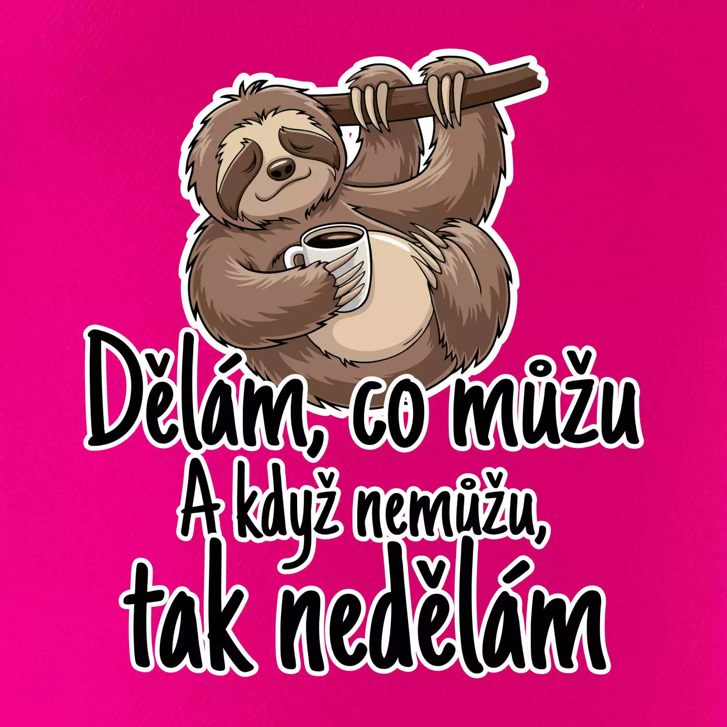 Dělám, co můžu. A když nemůžu, tak nedělám.