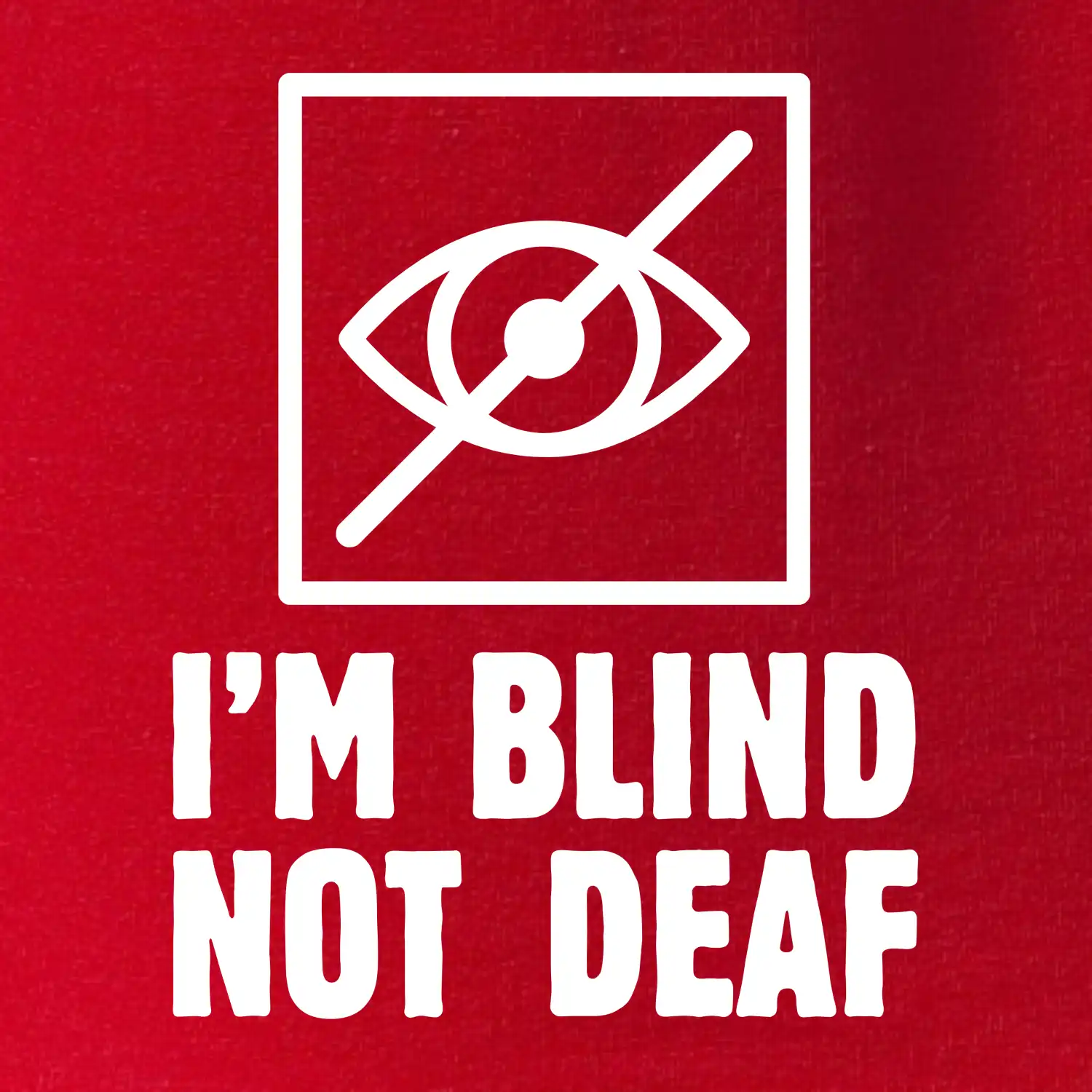 I'm blind not deaf