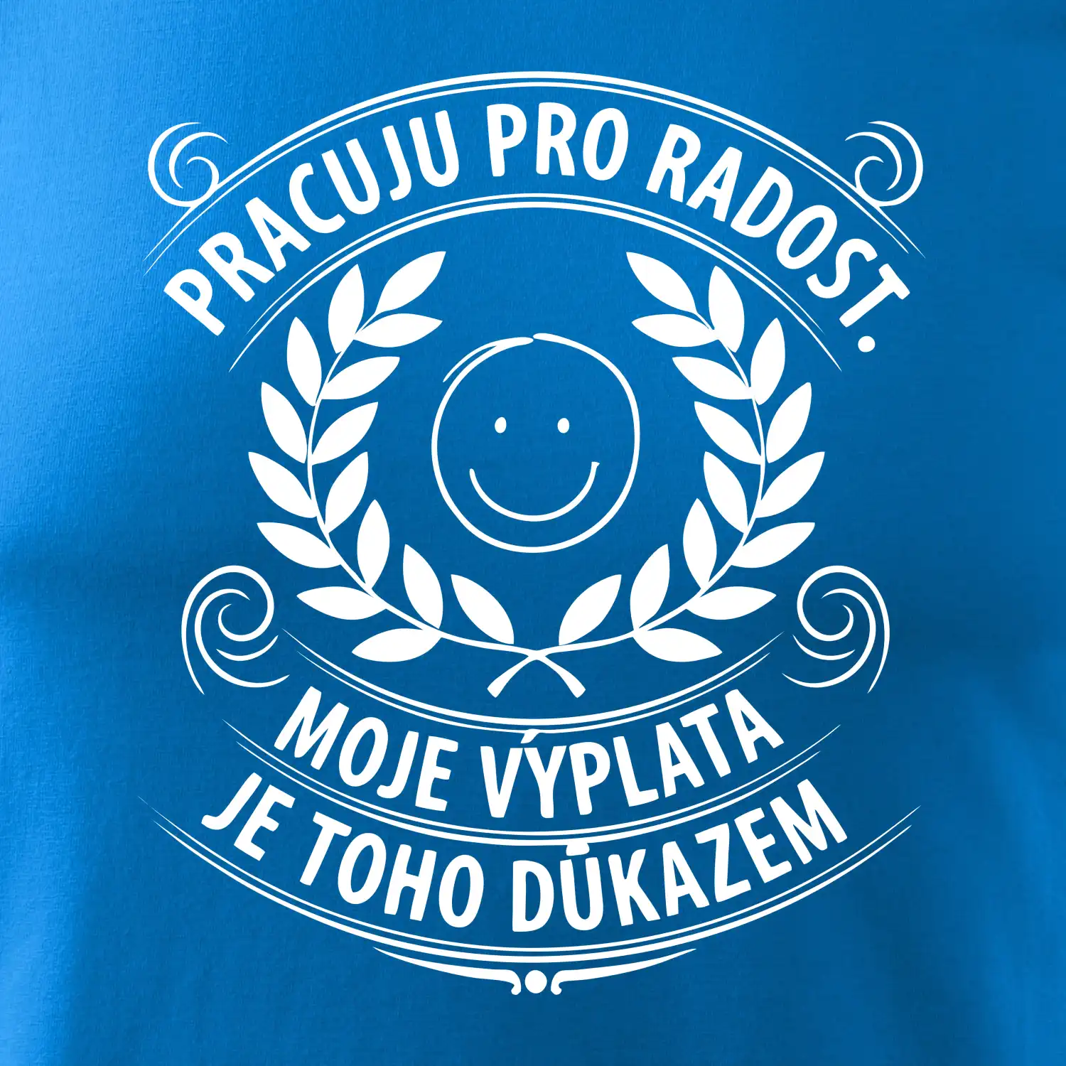 Pracuju pro radost. moje výplata je toho důkazem