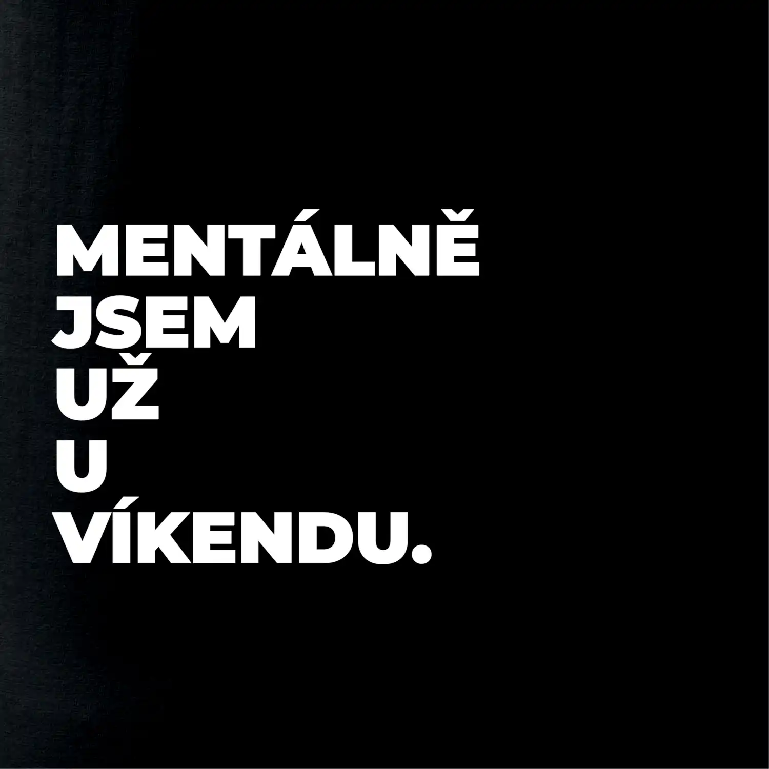 MENTÁLNĚ JSEM UŽ U VÍKENDU.