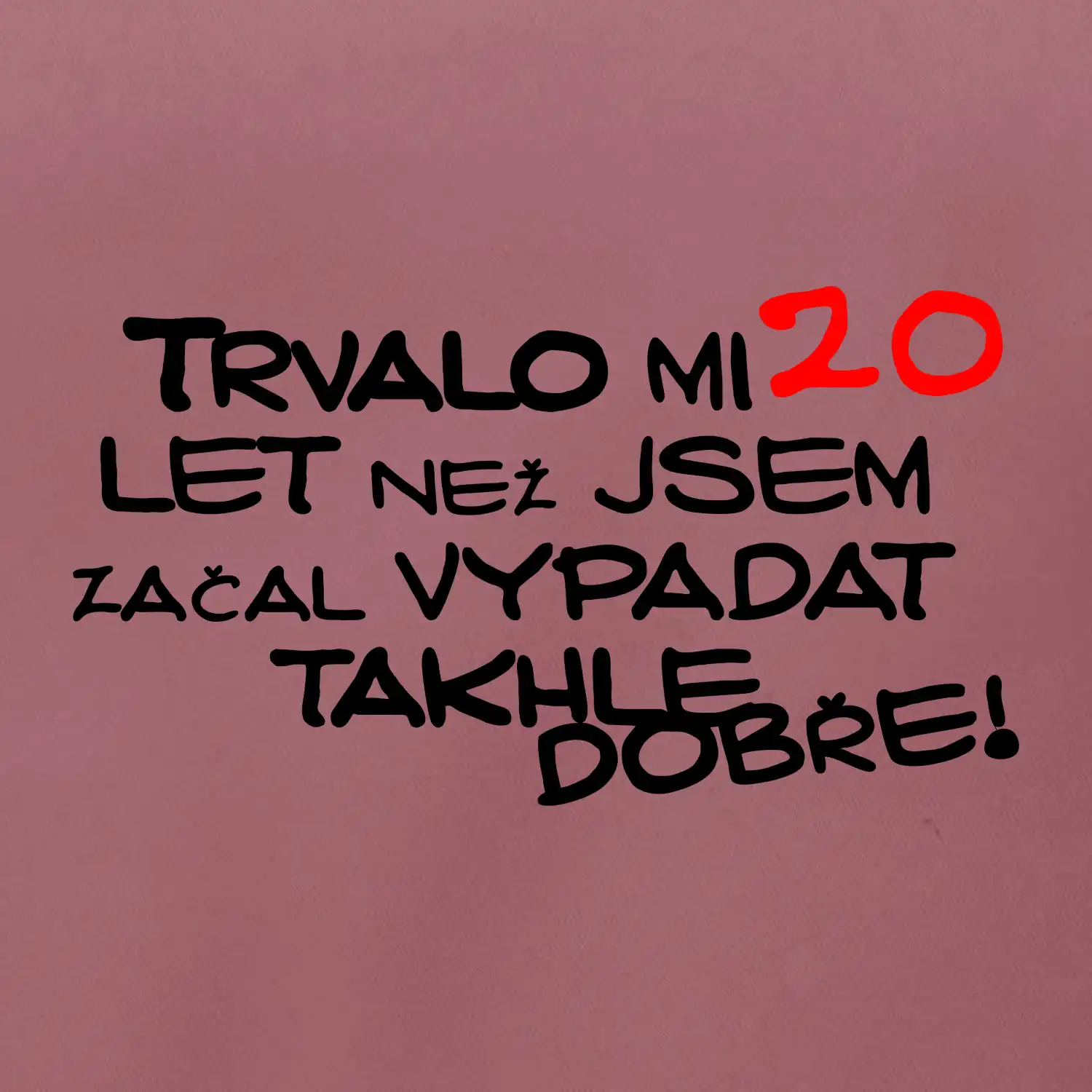 Trvalo mi 20 let než jsem začal vypadat takhle dobře
