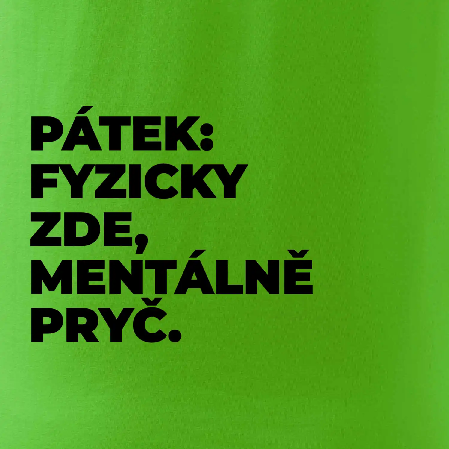PÁTEK: FYZICKY ZDE, MENTÁLNĚ PRYČ.