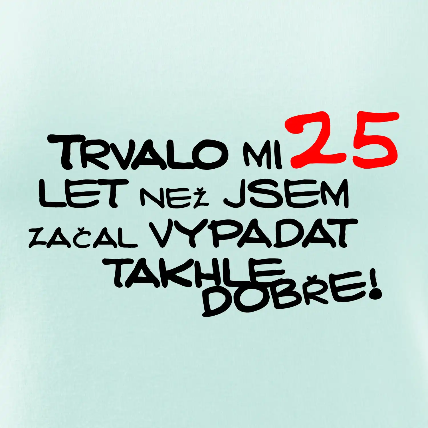 Trvalo mi 25 let než jsem začal vypadat takhle dobře