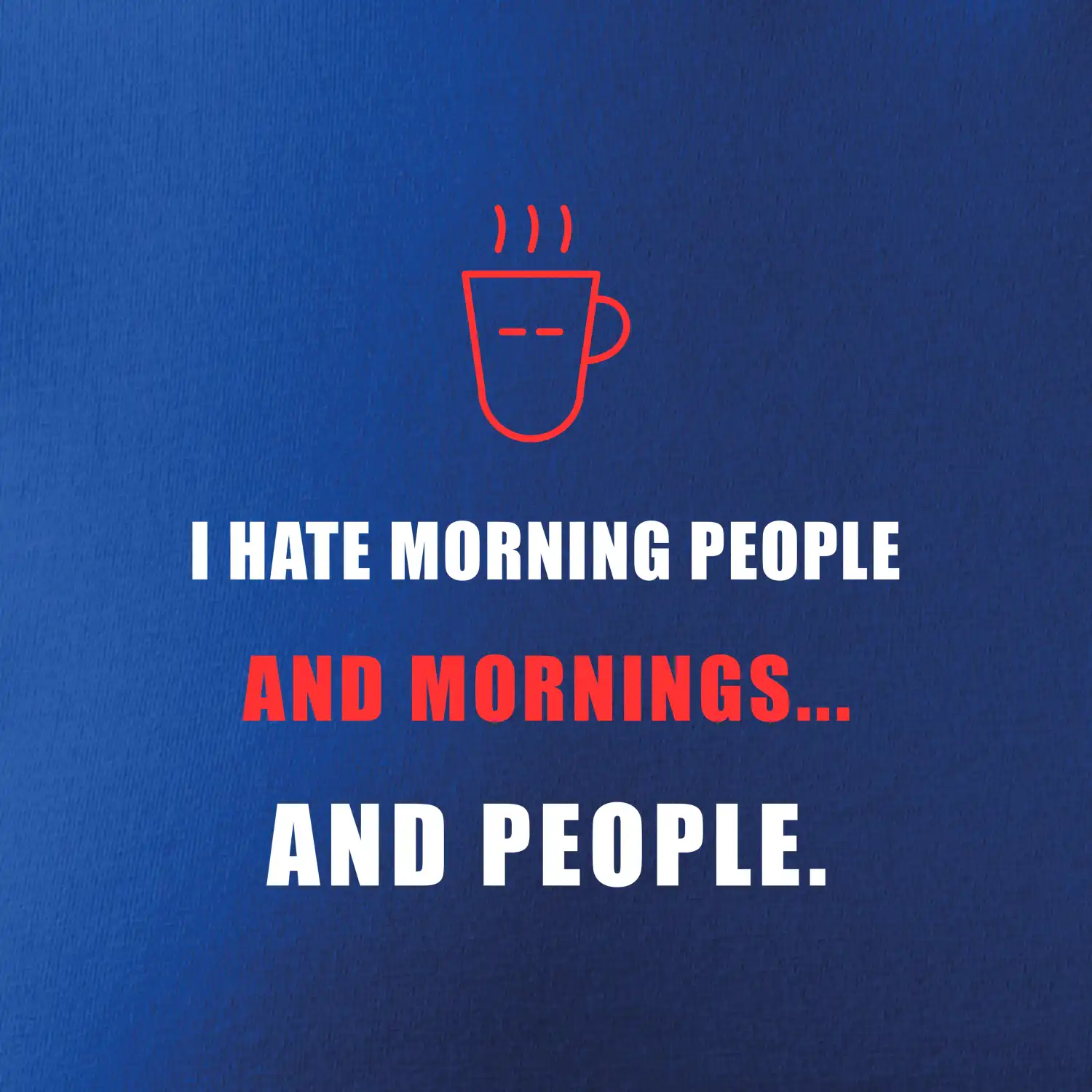 i hate morning people and mornings.... and people... - tiskací nápis