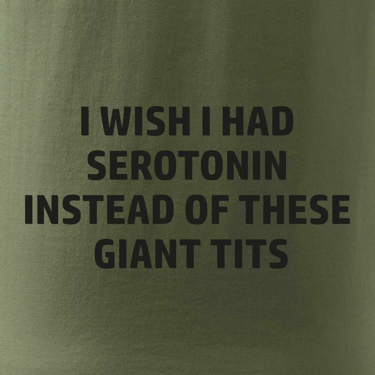 I wish I had serotonin instead of these giant tits