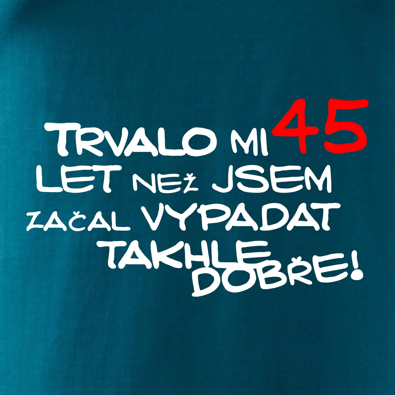 Trvalo mi 45 let než jsem začal vypadat takhle dobře