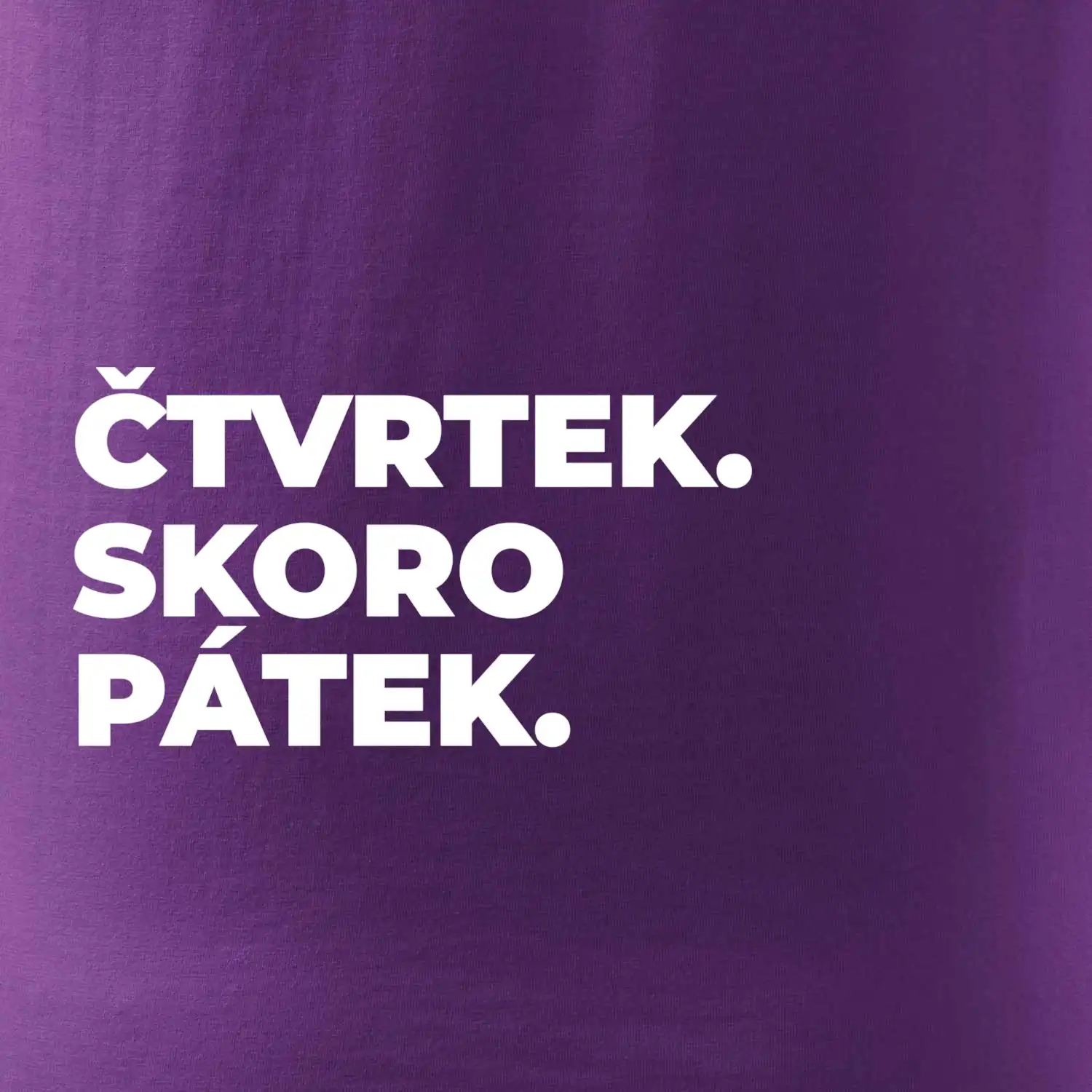 ČTVRTEK. SKORO PÁTEK.