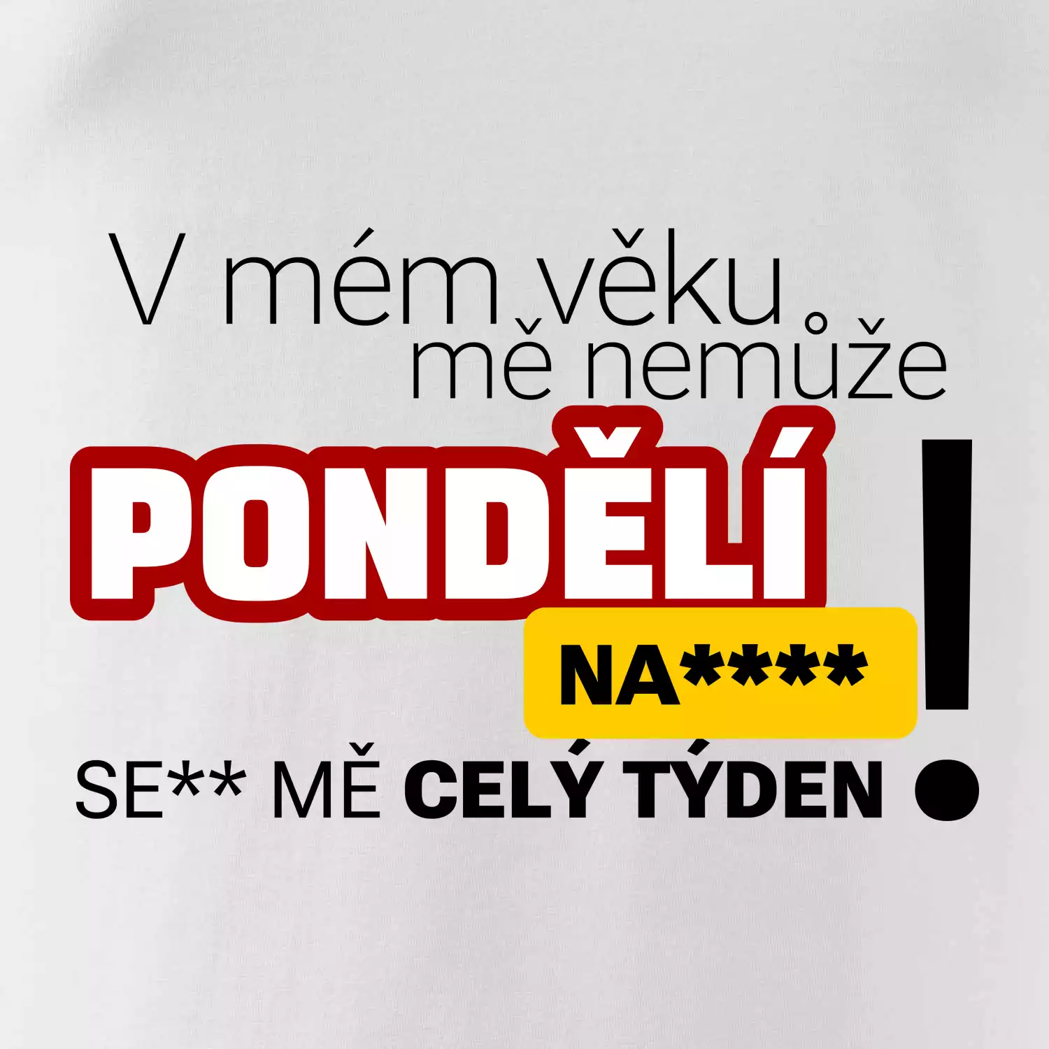 V mém věku mě nemůže pondělí nas****
