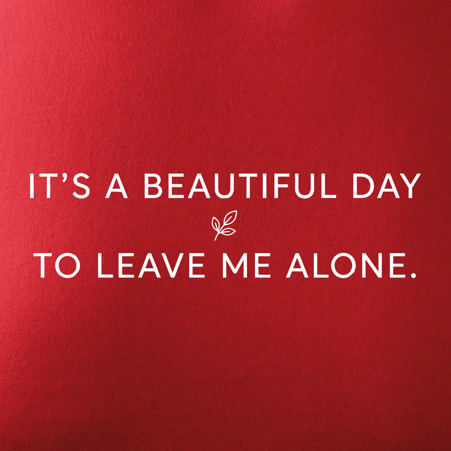It's a beautiful day to leave me alone.