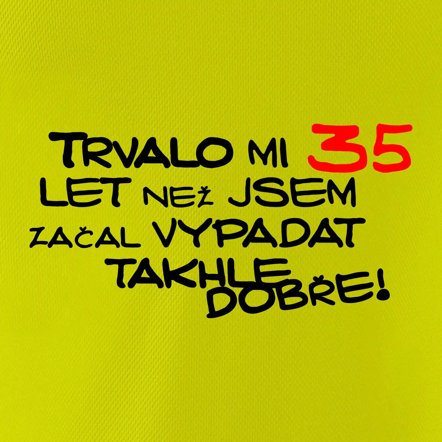 Trvalo mi 35 let než jsem začal vypadat takhle dobře