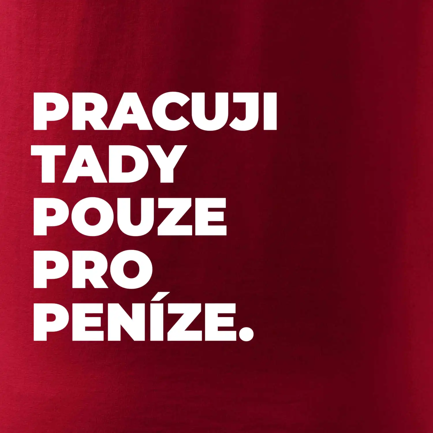 PRACUJI TADY POUZE PRO PENÍZE.
